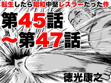 転生したら昭和中堅レスラーだった件・第45話〜第47話 [徳光康之]