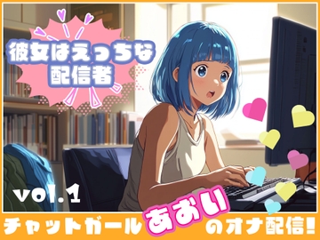 【彼女はエッチな配信者ちゃん!】 チャットガールあおいオナ配信!【Vol.1】 性器を使ってやりたい放題の性配信。 [チャットガールズ]