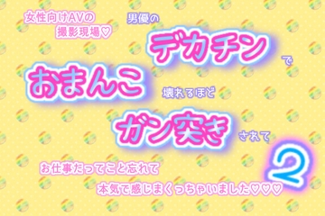 女性向けAVの撮影現場!男優のデカチンでおまんこ壊れるほどガン突きされて、お仕事だってこと忘れて、本気で感じまくっちゃいました♬.*゜2 [くりえーしょん!]