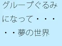 グループぐるみになって・・・・・夢の世界