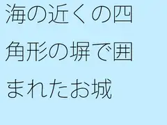 海の近くの四角形の塀で囲まれたお城 大海へ出れば全て小さくなる