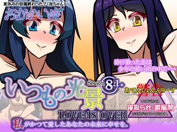 いつもの光景 Season8.1+ LOVE IS OVER 私がかつて愛したあなたの未来に幸せを。 [おむかい座]