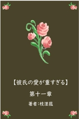 彼氏の愛が重すぎる【第十一章】 [枝浬菰]
