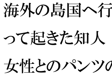 海外の島国へ行って起きた知人女性とのパンツの恋 運命的な崖の上 [逢瀬のひび]