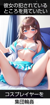 彼女の犯されているところを見ていたい 女子大生編 コスプレイヤーを・・・ [Louvre librairie]