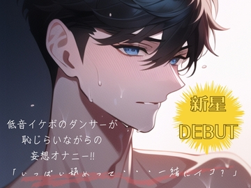 【新星DEBUT!!】低音イケボのダンサーが恥じらいながらの妄想オナニー!!「いっぱい舐めって・・・一緒にイコ?」 [えむっこらいおん]
