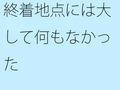 終着地点には大して何もなかった