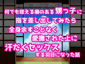 何でも咥える癖のある甥っ子に指を差し出してみたら全身余すことなく愛撫された上に汗だくセックスする羽目になった話 [ぽぴ山ぽぴ乃進]