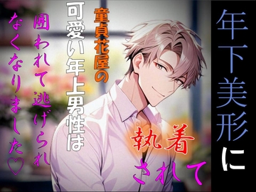 年下美形に執着されて童貞花屋の可愛い年上男性は囲われて逃げられなくなりました [さやまさく]