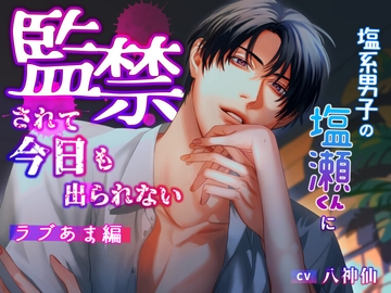 塩系男子の塩瀬くんに監禁されて今日も出られない〜ラブあま編 [インモラル空間]