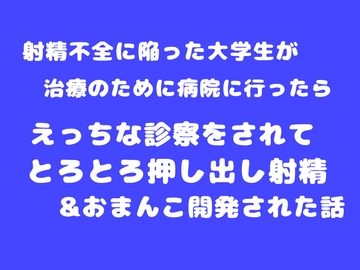 射精不全に陥った大学生が治療のために病院に行ったら、えっちな診察をされてとろとろ押し出し射精&おまんこ開発された話 [乃南]