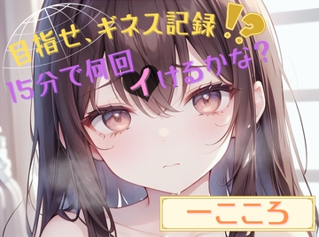 【目指せ、ギネス記録!?】15分で何回イけるかな?【一こころ】 [ヌキパラ]