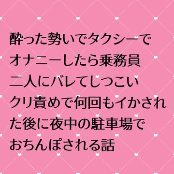 酔った勢いでタクシーでオナニーしたら乗務員二人にバレてしつこいクリ責めで何回もイかされた後に夜中の駐車場でおちんぽされる話 [24:00の本棚]