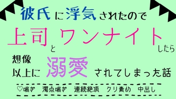 彼氏に浮気されたので上司とワンナイトしたら、想像以上に溺愛されてしまった話 [さくらんぼ茶]