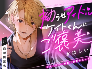 拗らせアイドルケイトくんはご褒美が欲しい【マネージャー溺愛×秘密のえっち】 [Sugar Holic]