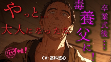 「育てた甲斐があった…」卒業式の夜…毒養父の借金のカタに風俗送り!?指導と称して処女を奪われ叔父の子を…!? ASMR/バイノーラル/毒親/近親相○/おやじ/年の差 [バイカレ!～バイノーラルな彼氏～]