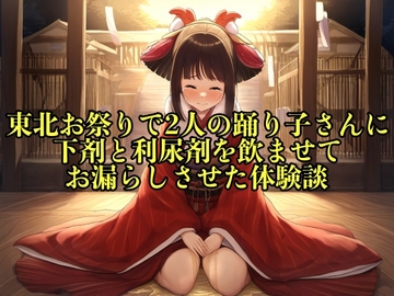 【リアル実話】東北お祭りで2人の踊り子さんに下剤と利尿剤を飲ませてお漏らしさせた体験談【失禁/脱糞】 [エロカフェ]