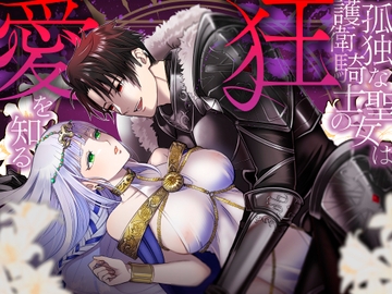 孤独な聖女は護衛騎士の狂愛を知る [朝4時ラーメン]