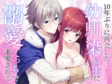 10年ぶりに再会した幼馴染騎士に溺愛えっちで求愛される [カルネラナ]