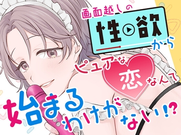 画面越しの性欲からピュアな恋なんて始まるわけがない!? [すいすいうみのなか]