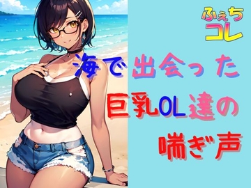 海で出会った巨乳OL達の喘ぎ声とイキ声 [ふぇちコレ]