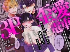 3P歪愛電車 〜優しい上司と俺様部下の執着愛にイかされて [愛の漬物石]