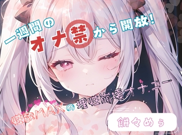 【1週間のオナ禁から解放!】性欲MAXの理性崩壊オナニー【餅々めぅ】 [ヌキパラ]