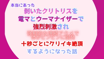 本当にあった、剝いたクリトリスを電マとウーマナイザーで強烈刺激され、強○的な連続アクメで体をビンビンに開発、十秒ごとにクリイキ絶頂するようになった話 [みつむぎなえ]