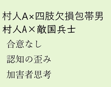 村人A×四肢欠損包帯男、村人A×敵国兵士 [近く親しむ]