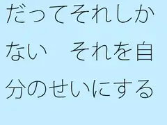 だってそれしかない それを自分のせいにするか何のせいにするかの問題