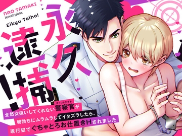 永久逮捕!～全然女扱いしてくれない警察官(オトコトモダチ)の朝勃ちにムラムラしてイタズラしたら、現行犯でぐちゃとろお仕置きされました～ [Jewelry Box]