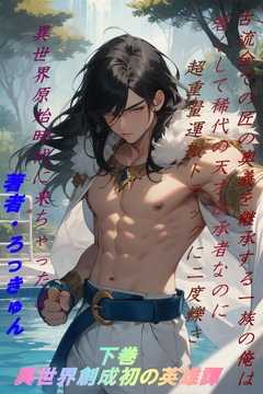 古流全ての匠の奥義を継承する一族の俺は若くして稀代の天才伝承者なのに超重量運搬トラックに二度引き異世界原始時代に来ちゃったよ 下巻・異世界創成初の英雄譚 [ろっきゅんハウス]