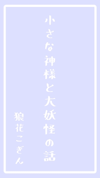 小さな神様と大妖怪の話 [狼花こぎん]