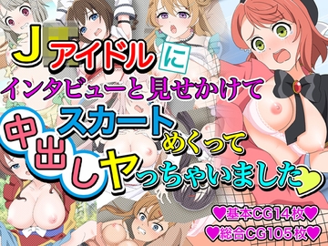 J●アイドルにインタビューと見せかけてスカートめくって中出しヤっちゃいました [いまがさ]