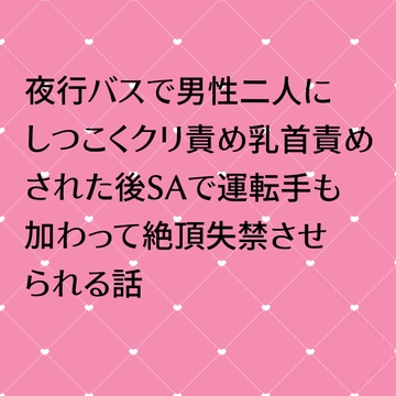 夜行バスで男性二人にしつこくクリ責め乳首責めされた後SAで運転手も加わって絶頂失禁されられる話 [24:00の本棚]