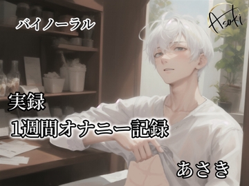 【バイノーラル録音】実録 1週間オナニー記録  あさき [朝帰/あさき]