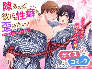 【ボイスコミック】隙あらば彼氏の性癖を歪めたい！ ～ガマン限界っ!!いちゃラブ温泉旅行～ [DLボイコミ]