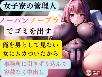 女子寮の管理人 毎朝ノーパンノーブラでゴミを出す  俺を男として見ない女にムカついたから事務所に引きずり込んで容赦なく中出ししてやった [とーしろう]