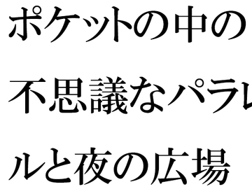 ポケットの中の不思議なパラレルと夜の広場 人妻女子と・・・ [逢瀬のひび]