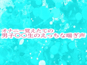 オナニー覚えたての男子〇〇生のえっちな喘ぎ声 [妄想視聴覚室]