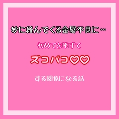 妙に絡んでくる金髪不良に初めてを捧げてズコバコする関係になる話 [わんこそば]