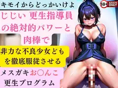 キモイからどっかいけよ じじい 更生指導員の絶対的パワーと肉棒で非力な不良少女どもを徹底服従させるメ○ガキお○んこ更生プログラム
