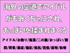 海外の空港でアイドルがもみくちゃにされ、おっぱいを揉まれまくる [CMNFリアリズム]