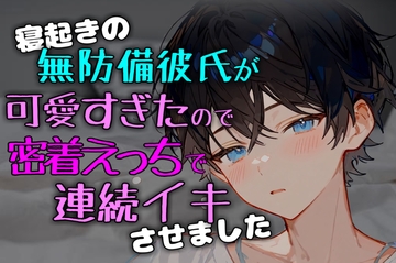 寝起きの無防備彼氏が可愛すぎたので密着えっちで連続イキさせました [碧色の宝石]