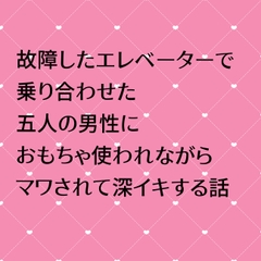 故障したエレベーターで乗り合わせた五人の男性におもちゃ使われながらマワされて深イキする話 [24:00の本棚]