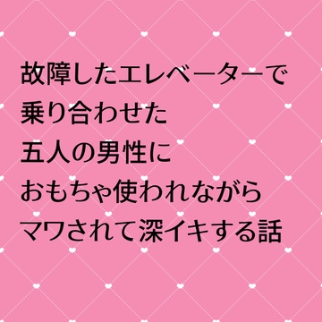 故障したエレベーターで乗り合わせた五人の男性におもちゃ使われながらマワされて深イキする話 [24:00の本棚]