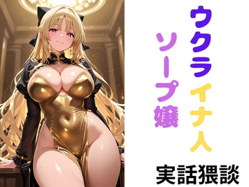 ウクライナ人ソープ嬢 本当にあったエッチな体験談 実話猥談 [セミリタイアを目指す小説家志望ミスミケイ]