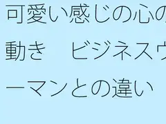 可愛い感じの心の動き ビジネスウーマンとの違い 俯瞰してみたら・・・・・
