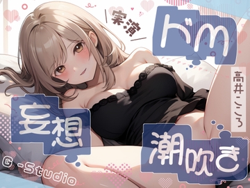 【性癖全開】高井こころのドM妄想潮吹き絶頂オナニー【高井こころ】【バイノーラル音声】 [G-Studio]