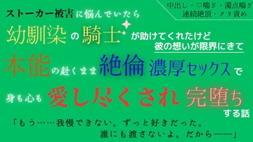ストーカー被害に悩んでいたら幼馴染の騎士が助けてくれたけど、彼の想いが限界にきて本能の赴くまま絶倫濃厚セックスで身も心も愛し尽くされ完堕ちする話 [五右衛門]